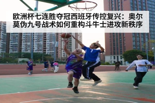 欧洲杯七连胜夺冠西班牙传控复兴：奥尔莫伪九号战术如何重构斗牛士进攻新秩序
